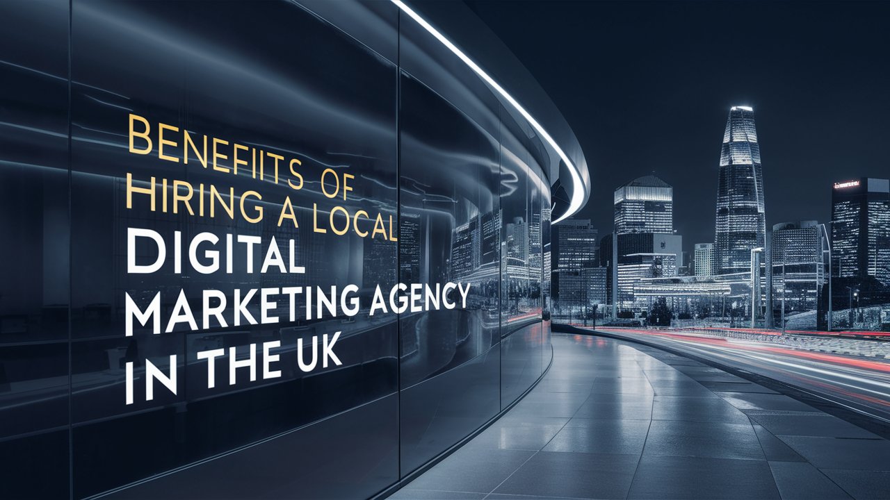 Benefits of Hiring a Local Digital Marketing Agency in the UK